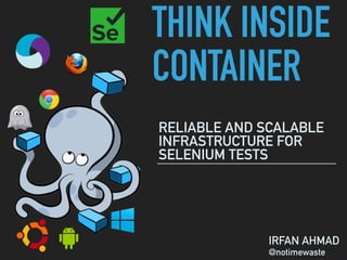 THINK INSIDE
CONTAINER
RELIABLE AND SCALABLE
INFRASTRUCTURE FOR
SELENIUM TESTS
IRFAN AHMAD
@notimewaste
 