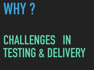 WHY ?
CHALLENGES IN
TESTING & DELIVERY
 