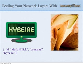 Peeling Your Network Layers With




    { _id: “Mark Hillick”, “company”:
    “Kybeire” }


Friday 23 November 12
 