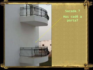 Sacada ?
Mas cadê a
  porta?
 