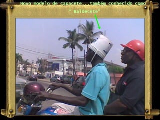 Novo modelo de capacete...também conhecido como
                 “ Baldecete”
 