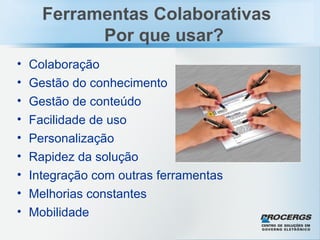 Colaboração Gestão do conhecimento Gestão de conteúdo Facilidade de uso Personalização Rapidez da solução Integração com outras ferramentas Melhorias constantes Mobilidade Ferramentas Colaborativas Por que usar? 