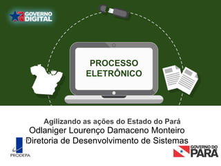 PROCESSO
ELETRÔNICO
Odlaniger Lourenço Damaceno Monteiro
Diretoria de Desenvolvimento de Sistemas
Agilizando as ações do Estado do Pará
 