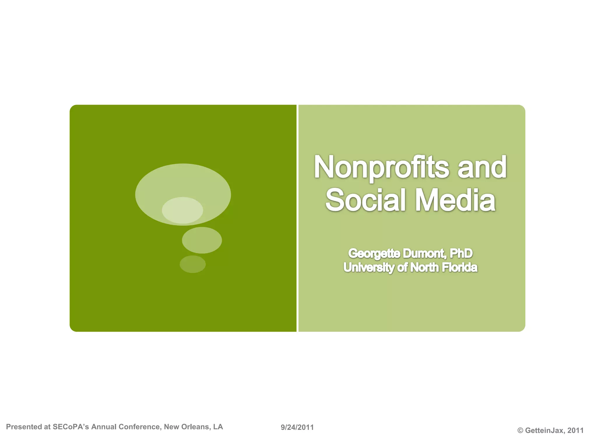 Nonprofits and Social MediaGeorgette Dumont, PhDUniversity of North FloridaPresented at SECoPA’s Annual Conference, New Orleans, LA9/24/2011© GetteinJax, 2011
