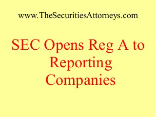 www.TheSecuritiesAttorneys.com
SEC Opens Reg A to
Reporting
Companies
 
