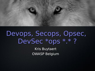 Devops, Secops, Opsec,
   DevSec *ops *.* ?
        Kris Buytaert
       OWASP Belgium
 