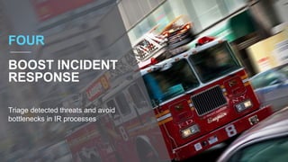 FOUR
BOOST INCIDENT
RESPONSE
Triage detected threats and avoid
bottlenecks in IR processes
 
