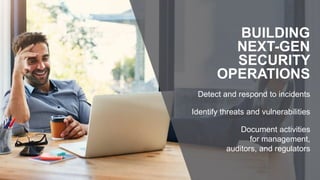 Detect and respond to incidents
Identify threats and vulnerabilities
Document activities
for management,
auditors, and regulators
BUILDING
NEXT-GEN
SECURITY
OPERATIONS
 