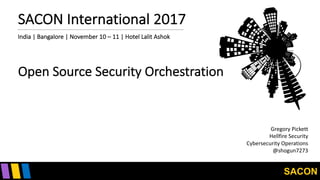 SACON
SACON	International	2017
Gregory	Pickett
Hellfire	Security
Cybersecurity	Operations
@shogun7273
India	|	Bangalore	|	November	10	– 11	|	Hotel	Lalit	Ashok
Open	Source	Security	Orchestration
 