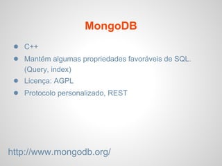 MongoDB
● C++
● Mantém algumas propriedades favoráveis ​​de SQL.
(Query, index)
● Licença: AGPL
● Protocolo personalizado, REST
http://www.mongodb.org/
 