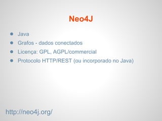 Neo4J
● Java
● Grafos - dados conectados
● Licença: GPL, AGPL/commercial
● Protocolo HTTP/REST (ou incorporado no Java)
http://neo4j.org/
 