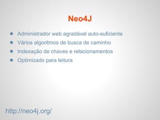 Neo4J
● Administrador web agradável auto-suficiente
● Vários algoritmos de busca de caminho
● Indexação de chaves e relacionamentos
● Optimizado para leitura
http://neo4j.org/
 