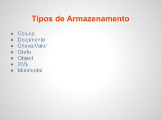 Tipos de Armazenamento
● Coluna
● Documento
● Chave/Valor
● Grafo
● Object
● XML
● Mutimodel
 
