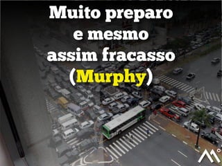 Muito preparo
e mesmo
assim fracasso
(Murphy)
 