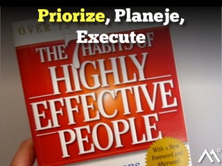 Priorize, Planeje,
Execute
 