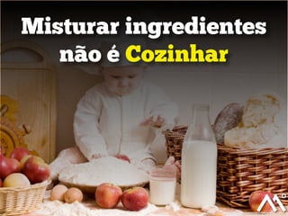 Misturar ingredientes
não é Cozinhar
 