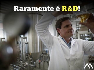 Raramente é R&D!
 