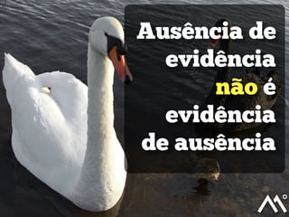 Ausência de
evidência
não é
evidência
de ausência
 