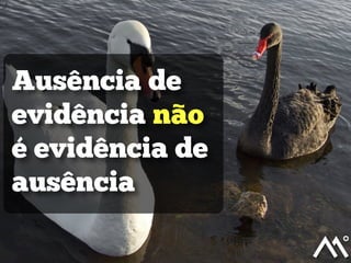Ausência de
evidência não
é evidência de
ausência
 