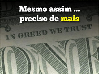 Mesmo assim ...
preciso de mais
 