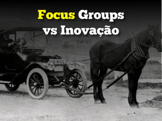 Focus Groups
vs Inovação
 