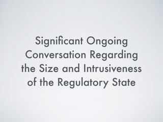 There is a Signiﬁcant
Ongoing Conversation
Regarding the Size and
Intrusiveness of the
Regulatory State
 