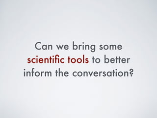 Can we bring some
scientiﬁc tools to better
inform the conversation?
 