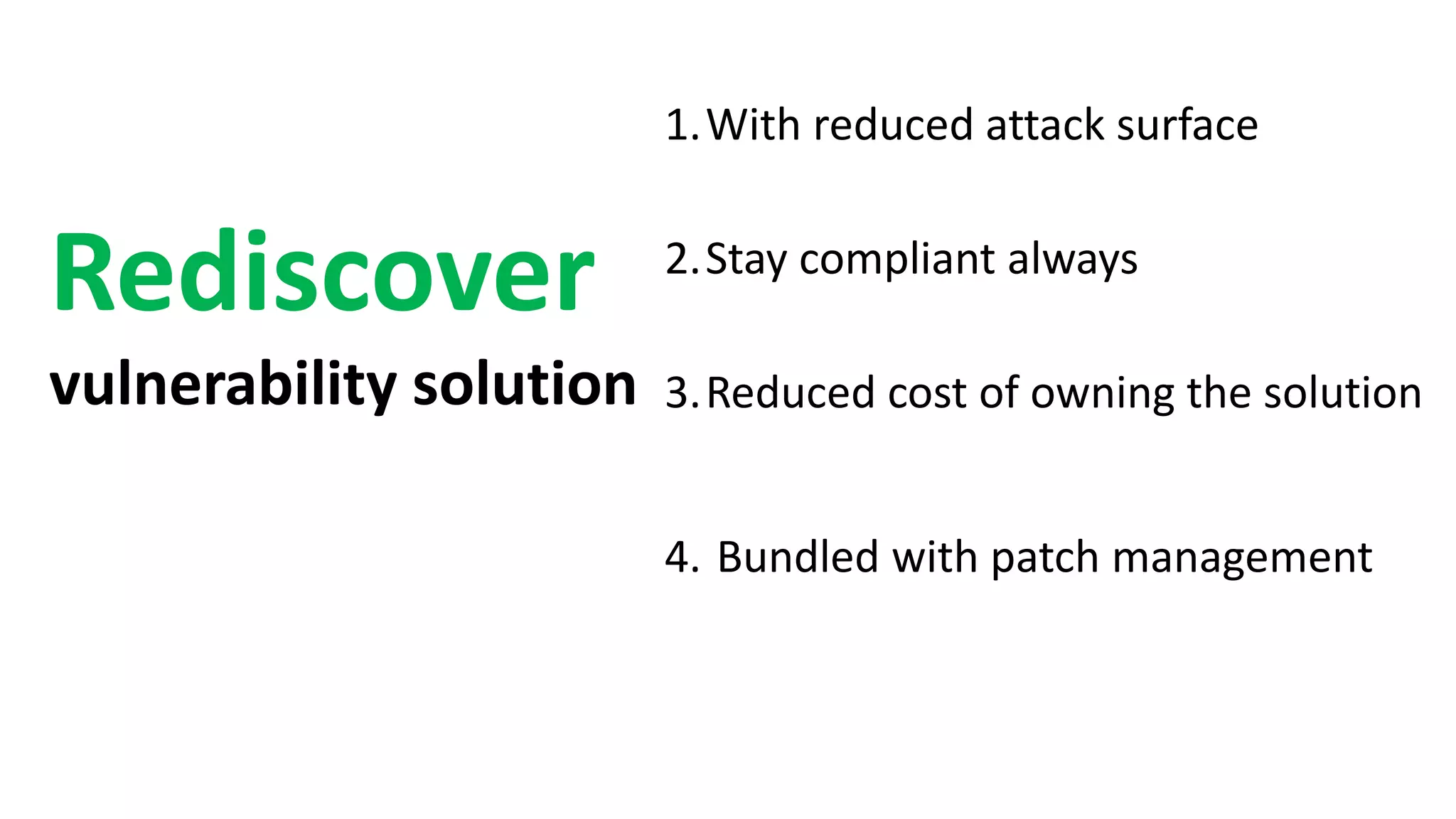 1.With reduced attack surface
2.Stay compliant always
3.Reduced cost of owning the solution
4. Bundled with patch management
Rediscover
vulnerability solution
 