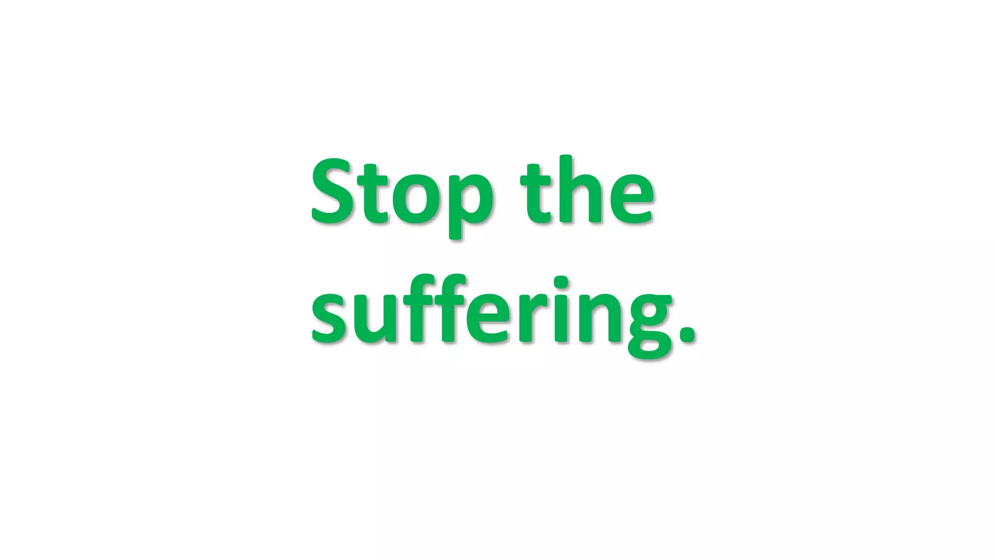 Stop the
suffering.
 