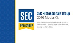 SEC Professionals Group
2016 Media Kit
The preeminent group for financial reporting
professionals—learning from each other and
sharing best practices.
 