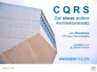 C Q R S
Der etwas andere
Architekturansatz
Lars Röwekamp
CIO New Technologies
@mobileLarson
@_openknowledge
#WISSENTEILEN
 
