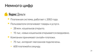 Немного цифр
 Платежная система, работает с 2002 года.
 Пользователи оплачивают товары и услуги.
 28 млн. кошельков открыто.
 15 тыс. новых кошельков открывается ежедневно.
 Компании принимают онлайн-платежи.
 75 тыс. интернет-магазинов подключены.
 600 платежей в секунду.
24
 