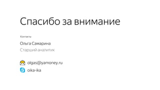 Контакты
oika-ika
olgas@yamoney.ru
Спасибо за внимание
Ольга Самарина
Старший аналитик
 