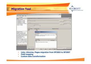 Migration Tool 
 Lists, Libraries, Pages migration from SP2003 to SP2007 
 Field mapping 
 Custom data transformation 
 