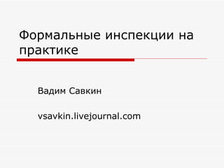 Формальные инспекции на практике   Вадим Савкин vsavkin.livejournal.com 