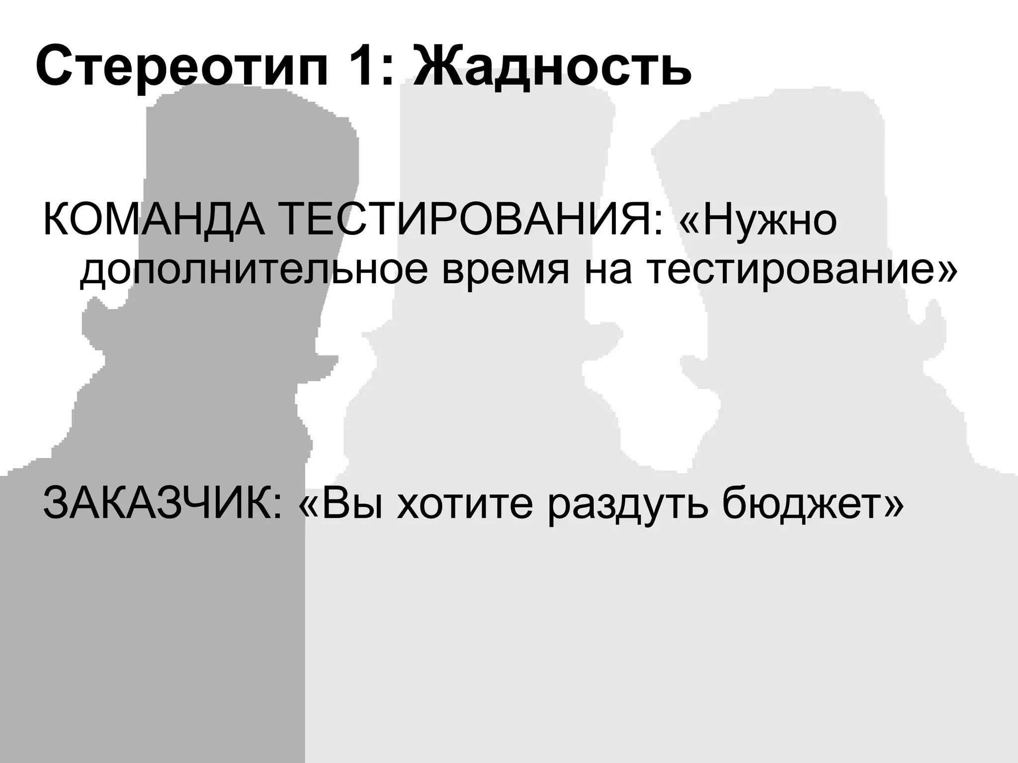 Стереотип 1: ЖадностьКОМАНДА ТЕСТИРОВАНИЯ: «Нужно дополнительное время на тестирование»ЗАКАЗЧИК: «Вы хотите раздуть бюджет»