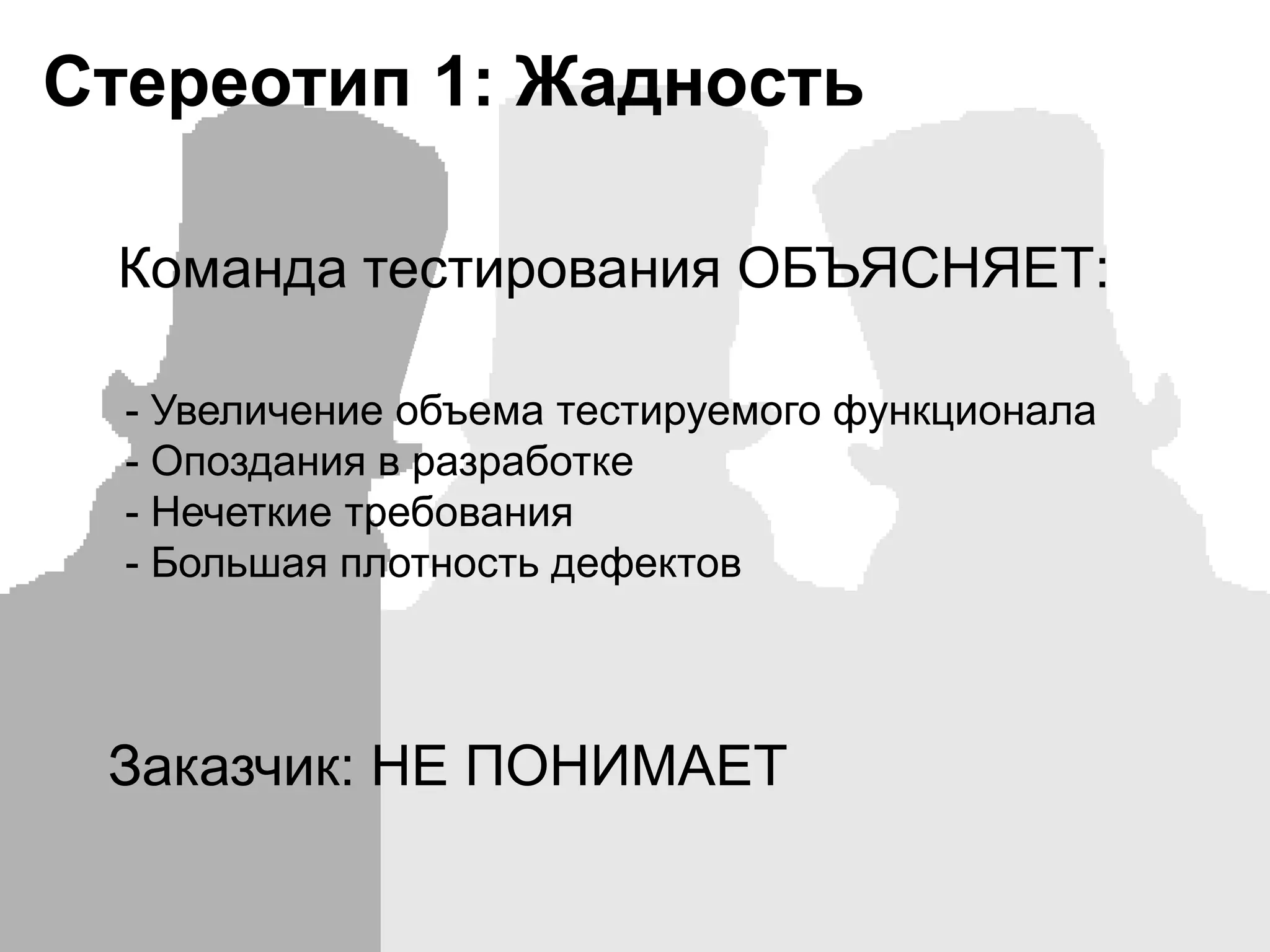 Стереотип 1: ЖадностьКоманда тестирования ОБЪЯСНЯЕТ:- Увеличение объема тестируемого функционала- Опоздания в разработке- Нечеткие требования- Большая плотность дефектовЗаказчик: НЕ ПОНИМАЕТ