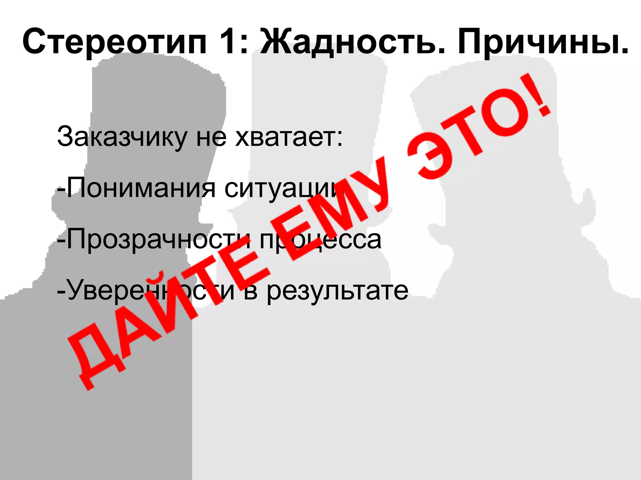 Стереотип 1: Жадность. Причины.Заказчику не хватает:Понимания ситуации