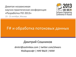 Девятая независимая
научно-практическая конференция
«Разработка ПО 2013»
23 - 25 октября, Москва

F# и обработка потоковых данных
Дмитрий Сошников
dmitri@soshnikov.com | twitter.com/shwars
Майкрософт | НИУ ВШЭ | МАИ

 