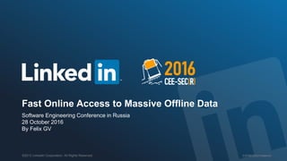 ESPRESSO/Voldemort©2013 LinkedIn Corporation. All Rights Reserved.
Fast Online Access to Massive Offline Data
Software Engineering Conference in Russia
28 October 2016
By Felix GV
 
