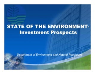 STATE OF THE ENVIRONMENT-
             ENVIRONMENT-
    Investment Prospects



  Department of Environment and Natural Resources
 
