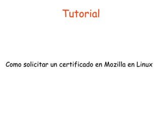 Tutorial
Como solicitar un certificado en Mozilla en Linux
 