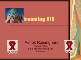 Ashok Raisinghani Project Officer  State Mainstreaming UNIT Rajasthan  Mainstreaming HIV 