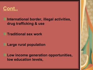 Cont.. International border, illegal activities, drug trafficking & use Traditional sex work Large rural population Low income generation opportunities, low education levels,  