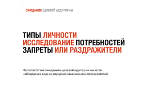 ОЖИДАНИЯ ЦЕЛЕВОЙ АУДИТОРИИ
Несоответствие	ожиданиям	целевой	аудитории	мы	часто	
наблюдаем	в	виде	возмущения	заказчика	или	пользователей.
ТИПЫ ЛИЧНОСТИ
ИССЛЕДОВАНИЕ ПОТРЕБНОСТЕЙ
ЗАПРЕТЫ ИЛИ РАЗДРАЖИТЕЛИ
 