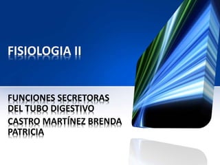FISIOLOGIA II 
FUNCIONES SECRETORAS 
DEL TUBO DIGESTIVO 
CASTRO MARTÍNEZ BRENDA 
PATRICIA 
 