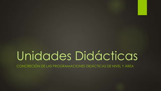 Unidades Didácticas
CONCRECIÓN DE LAS PROGRAMACIONES DIDÁCTICAS DE NIVEL Y ÁREA
 