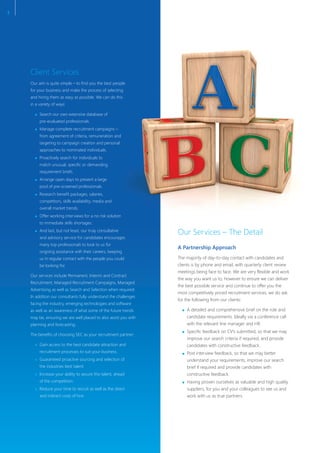 Our Services – The Detail
A Partnership Approach
The majority of day-to-day contact with candidates and
clients is by phone and email, with quarterly client review
meetings being face to face. We are very flexible and work
the way you want us to, however to ensure we can deliver
the best possible service and continue to offer you the
most competitively priced recruitment services, we do ask
for the following from our clients:
A detailed and comprehensive brief on the role and
candidate requirements. Ideally via a conference call
with the relevant line manager and HR.
Specific feedback on CV’s submitted, so that we may
improve our search criteria if required, and provide
candidates with constructive feedback.
Post interview feedback, so that we may better
understand your requirements, improve our search
brief if required and provide candidates with
constructive feedback.
Having proven ourselves as valuable and high quality
suppliers, for you and your colleagues to see us and
work with us as true partners.
Client Services
Our aim is quite simple – to find you the best people
for your business and make the process of selecting
and hiring them as easy as possible. We can do this
in a variety of ways:
Search our own extensive database of
pre-evaluated professionals.
Manage complete recruitment campaigns –
from agreement of criteria, remuneration and
targeting to campaign creation and personal
approaches to nominated individuals.
Proactively search for individuals to
match unusual, specific or demanding
requirement briefs.
Arrange open days to present a large
pool of pre-screened professionals.
Research benefit packages, salaries,
competitors, skills availability, media and
overall market trends.
Offer working interviews for a no risk solution
to immediate skills shortages.
And last, but not least, our truly consultative
and advisory service for candidates encourages
many top professionals to look to us for
ongoing assistance with their careers, keeping
us in regular contact with the people you could
be looking for.
Our services include Permanent, Interim and Contract
Recruitment, Managed Recruitment Campaigns, Managed
Advertising as well as Search and Selection when required.
In addition our consultants fully understand the challenges
facing the industry, emerging technologies and software
as well as an awareness of what some of the future trends
may be, ensuring we are well placed to also assist you with
planning and forecasting.
The benefits of choosing SEC as your recruitment partner:
Gain access to the best candidate attraction and
recruitment processes to suit your business.
Guaranteed proactive sourcing and selection of
the industries best talent.
Increase your ability to secure this talent, ahead
of the competition.
Reduce your time to recruit as well as the direct
and indirect costs of hire.
3
 
