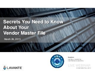 CONFIDENTIAL 2015
Secrets You Need to Know
About Your
Vendor Master File
March 26, 2015
LIVE WEBINAR
Speakers:
Joe Flynn, Lavante Inc.
Josh Morrison,Lavante Inc.
 