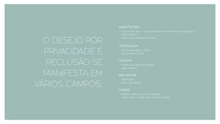O DESEJO POR
PRIVACIDADE E
RECLUSÃO SE
MANIFESTA EM
VÁRIOS CAMPOS.
ARQUITETURA
- espaços em casa e nos ambientes de trabalho que privilegiem o
“estar sozinho"
- hotéis para viajantes solitários
TECNOLOGIA
- desconexão, estar “offine"
- social media suicide
VIAGENS
- escolha por destinos isolados
- viajar sozinho
BEM-ESTAR
- meditação
- retiros de silêncio
CIDADE
- espaços urbanos de contemplação
- restaurantes e cafés para se estar sozinho
 